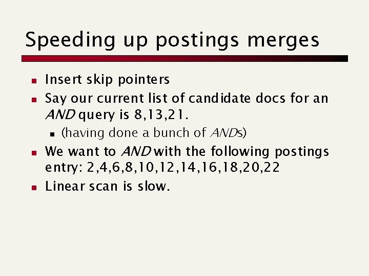 Speeding up postings merges n n Insert skip pointers Say our current list of