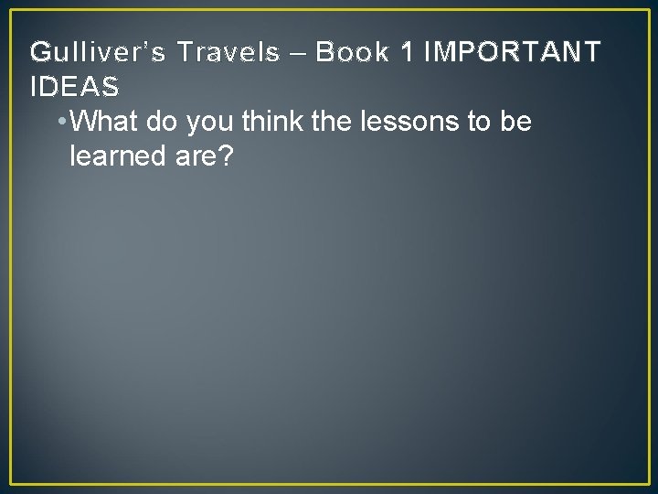 Gulliver’s Travels – Book 1 IMPORTANT IDEAS • What do you think the lessons