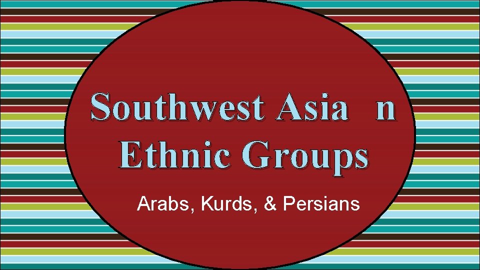 Southwest Asia n Ethnic Groups Arabs, Kurds, & Persians 