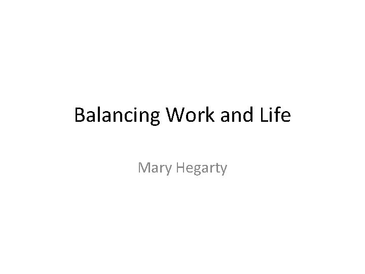 Balancing Work and Life Mary Hegarty 