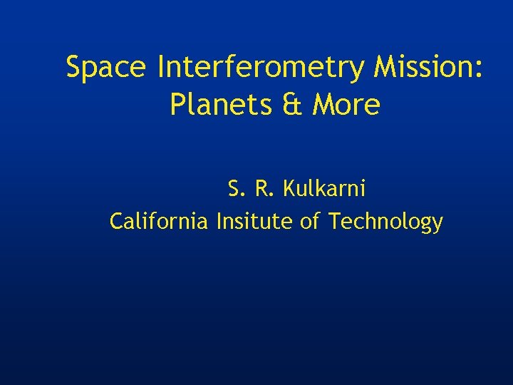 Space Interferometry Mission: Planets & More S. R. Kulkarni California Insitute of Technology 