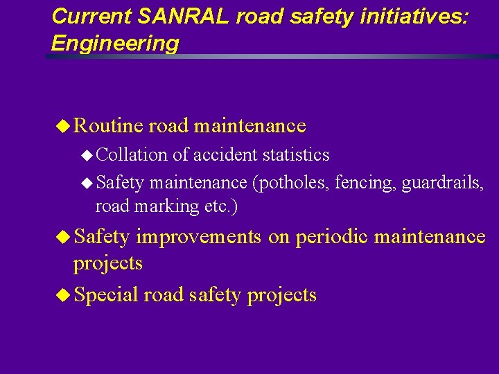 Current SANRAL road safety initiatives: Engineering u Routine road maintenance u Collation of accident