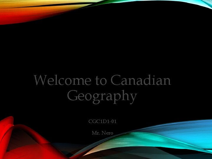 Welcome to Canadian Geography CGC 1 D 1 -01 Mr. Nero 