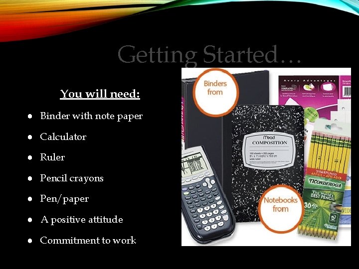 Getting Started… You will need: ● Binder with note paper ● Calculator ● Ruler