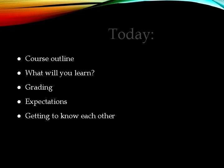 Today: ● Course outline ● What will you learn? ● Grading ● Expectations ●