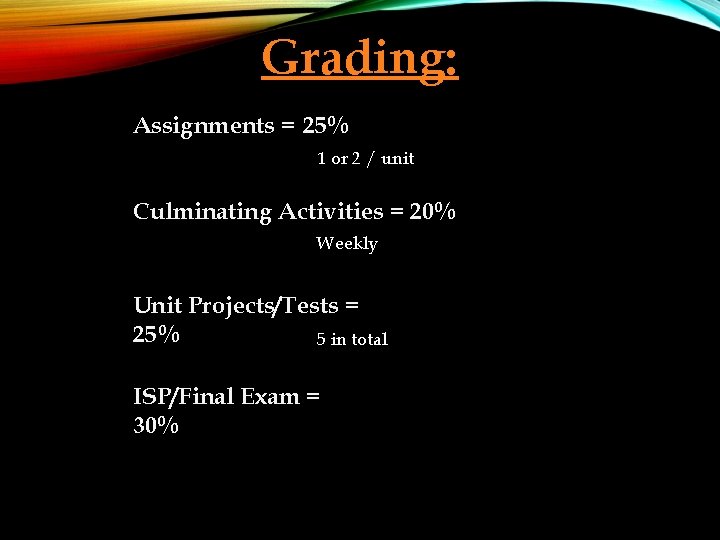 Grading: Assignments = 25% 1 or 2 / unit Culminating Activities = 20% Weekly