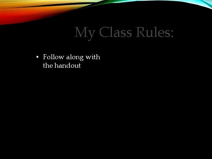 My Class Rules: • Follow along with the handout 