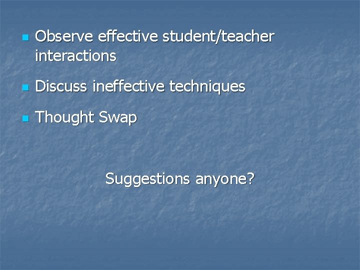 n Observe effective student/teacher interactions n Discuss ineffective techniques n Thought Swap Suggestions anyone?