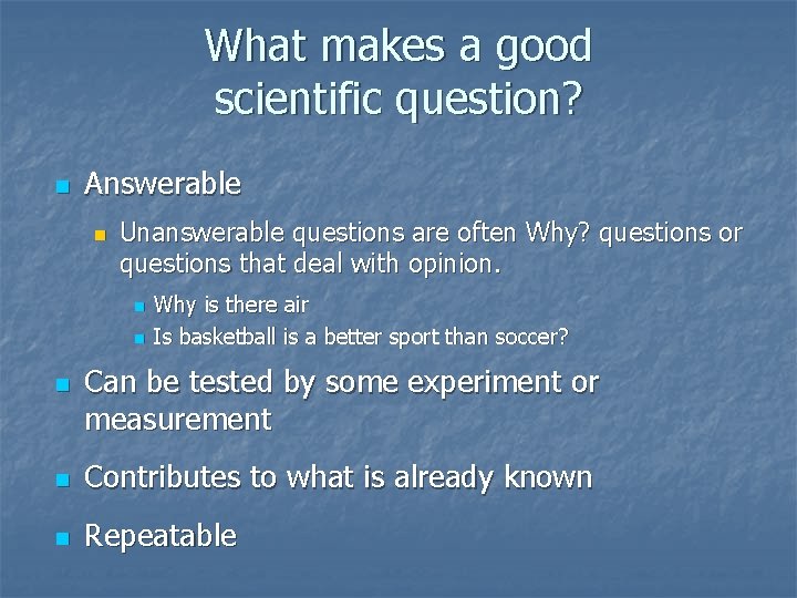 What makes a good scientific question? n Answerable n Unanswerable questions are often Why?