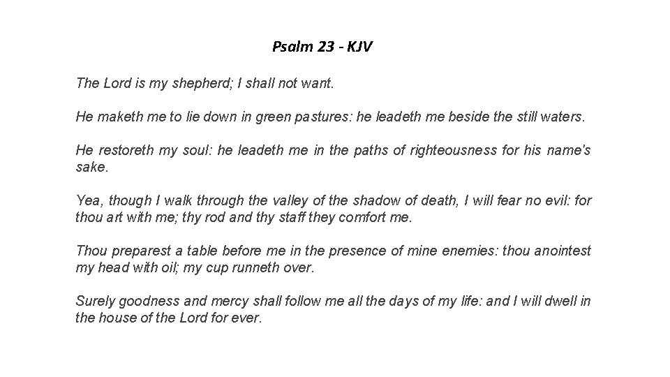 Psalm 23 - KJV The Lord is my shepherd; I shall not want. He