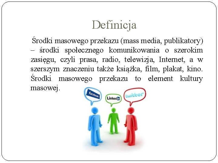 Definicja Środki masowego przekazu (mass media, publikatory) – środki społecznego komunikowania o szerokim zasięgu,