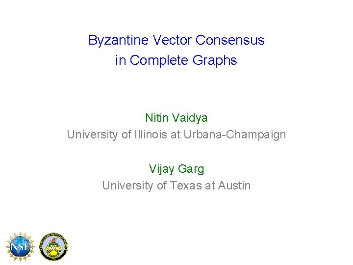 Byzantine Vector Consensus in Complete Graphs Nitin Vaidya University of Illinois at Urbana-Champaign Vijay