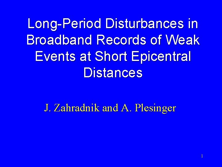 Long-Period Disturbances in Broadband Records of Weak Events at Short Epicentral Distances J. Zahradnik
