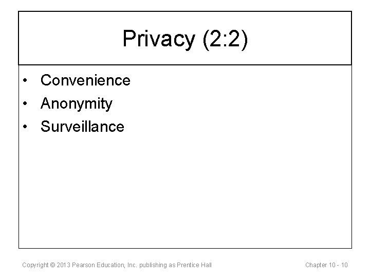 Privacy (2: 2) • Convenience • Anonymity • Surveillance Copyright © 2013 Pearson Education,