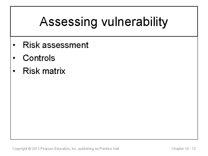 Assessing vulnerability • Risk assessment • Controls • Risk matrix Copyright © 2013 Pearson