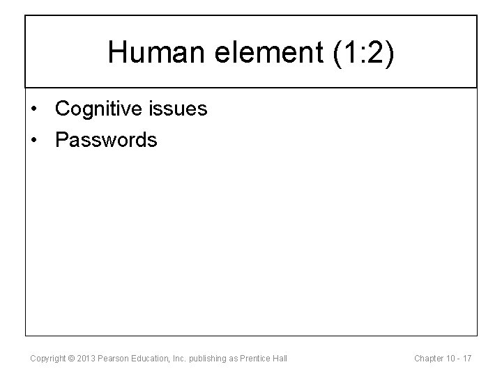 Human element (1: 2) • Cognitive issues • Passwords Copyright © 2013 Pearson Education,