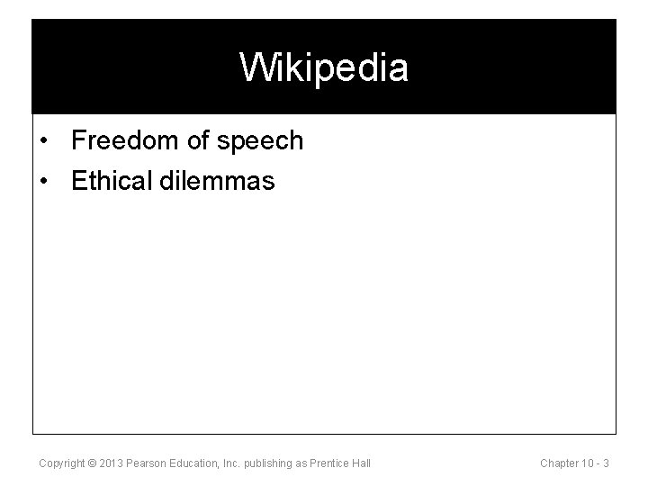 Wikipedia • Freedom of speech • Ethical dilemmas Copyright © 2013 Pearson Education, Inc.