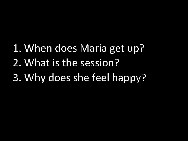 1. When does Maria get up? 2. What is the session? 3. Why does