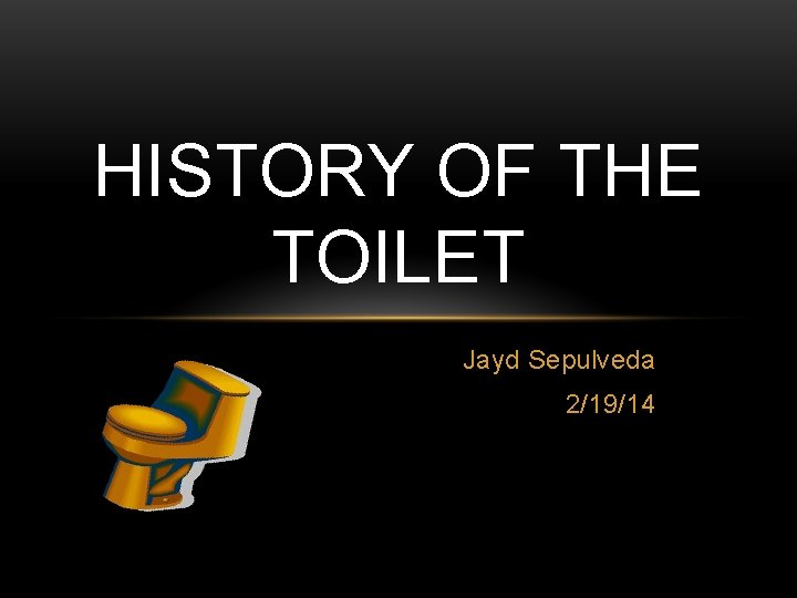 HISTORY OF THE TOILET Jayd Sepulveda 2/19/14 