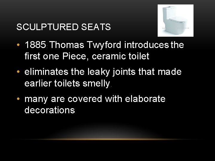 SCULPTURED SEATS • 1885: Thomas Twyford introduces the first one Piece, ceramic toilet •