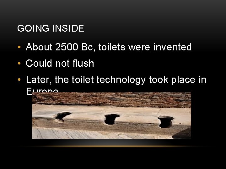 GOING INSIDE • About 2500 Bc, toilets were invented • Could not flush •