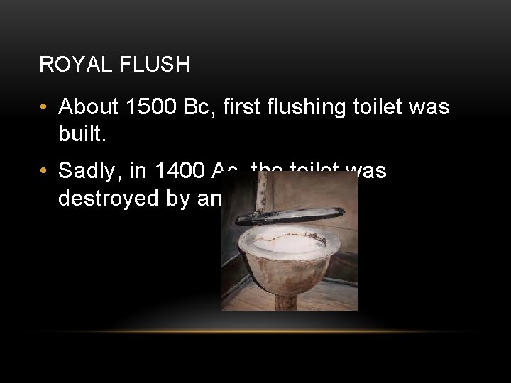 ROYAL FLUSH • About 1500 Bc, first flushing toilet was built. • Sadly, in