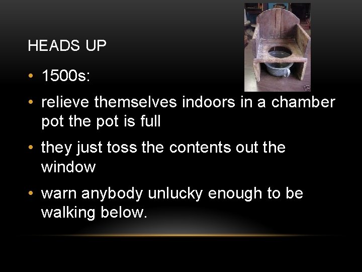 HEADS UP • 1500 s: • relieve themselves indoors in a chamber pot the