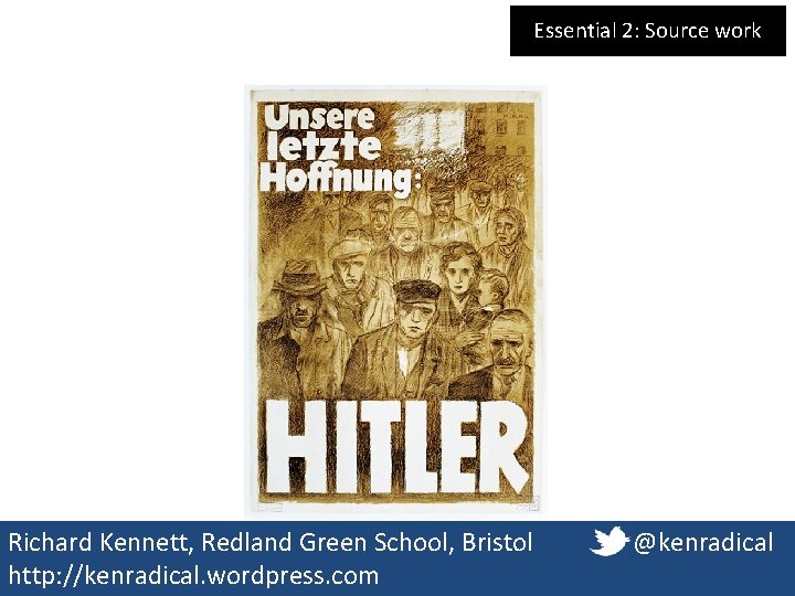 Essential 2: Source work Richard Kennett, Redland Green School, Bristol http: //kenradical. wordpress. com Essential 2: Source work Richard Kennett, Redland Green School, Bristol http: //kenradical. wordpress. com