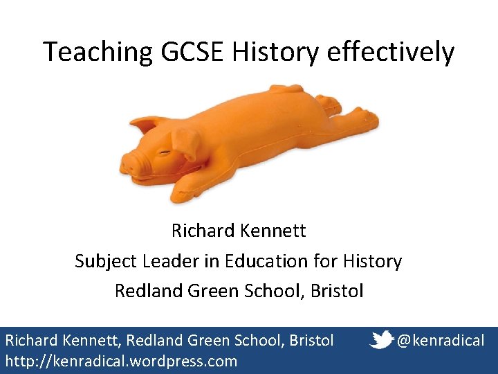 Teaching GCSE History effectively Richard Kennett Subject Leader in Education for History Redland Green Teaching GCSE History effectively Richard Kennett Subject Leader in Education for History Redland Green