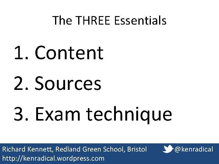The THREE Essentials 1. Content 2. Sources 3. Exam technique Richard Kennett, Redland Green The THREE Essentials 1. Content 2. Sources 3. Exam technique Richard Kennett, Redland Green