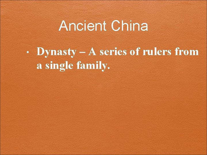 Ancient China • Dynasty – A series of rulers from a single family. 