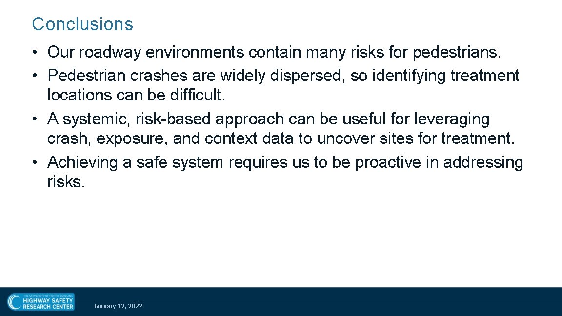 Conclusions • Our roadway environments contain many risks for pedestrians. • Pedestrian crashes are
