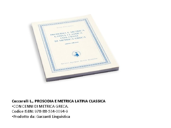 Ceccarelli L. , PROSODIA E METRICA LATINA CLASSICA • CON CENNI DI METRICA GRECA. Ceccarelli L. , PROSODIA E METRICA LATINA CLASSICA • CON CENNI DI METRICA GRECA.