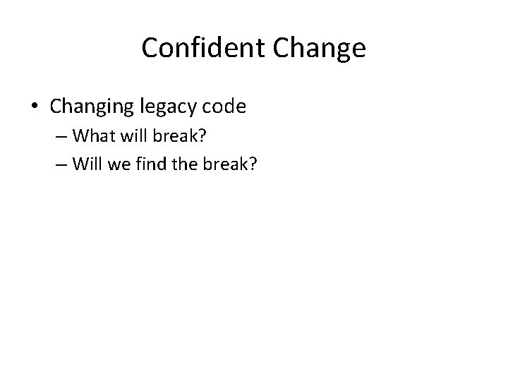 Confident Change • Changing legacy code – What will break? – Will we find