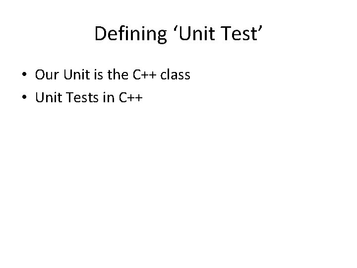 Defining ‘Unit Test’ • Our Unit is the C++ class • Unit Tests in