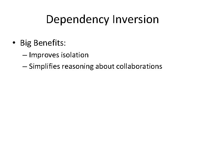 Dependency Inversion • Big Benefits: – Improves isolation – Simplifies reasoning about collaborations 