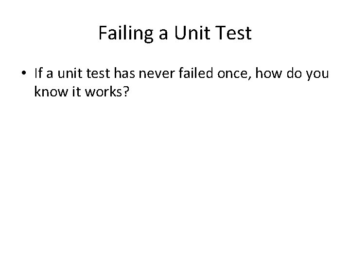 Failing a Unit Test • If a unit test has never failed once, how