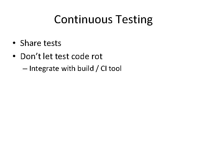 Continuous Testing • Share tests • Don’t let test code rot – Integrate with