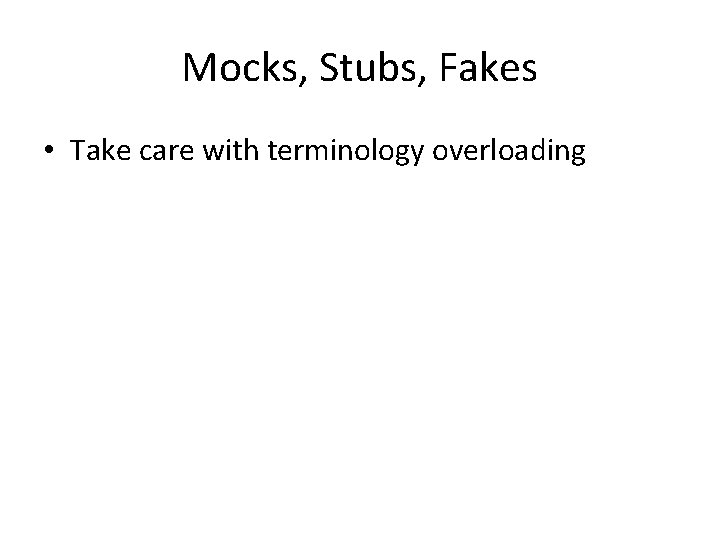 Mocks, Stubs, Fakes • Take care with terminology overloading 
