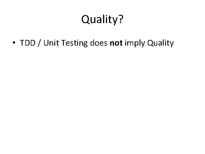 Quality? • TDD / Unit Testing does not imply Quality 