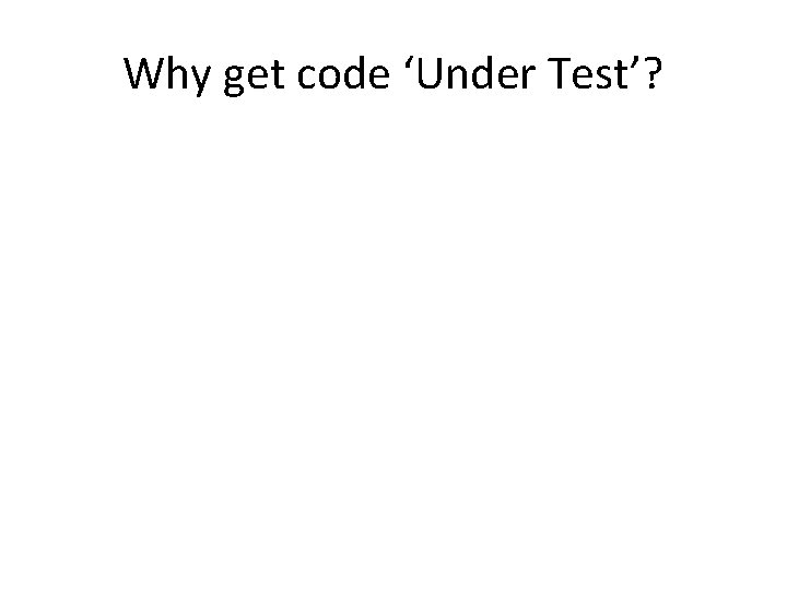 Why get code ‘Under Test’? 