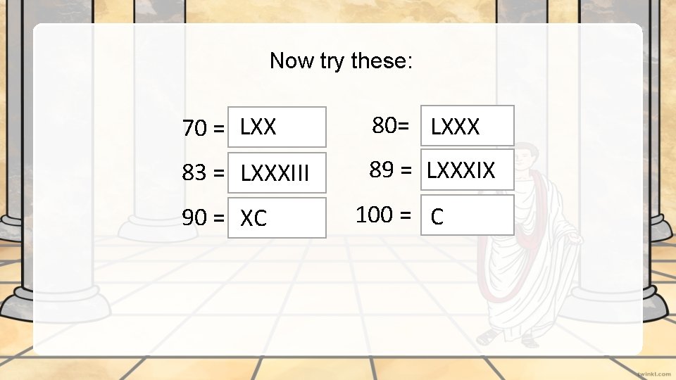 Now try these: 70 = LXX 80= LXXX 83 = LXXXIII 89 = LXXXIX