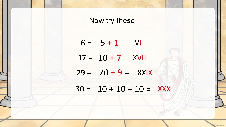Now try these: 6= 5 + 1 = VI 17 = 10 + 7