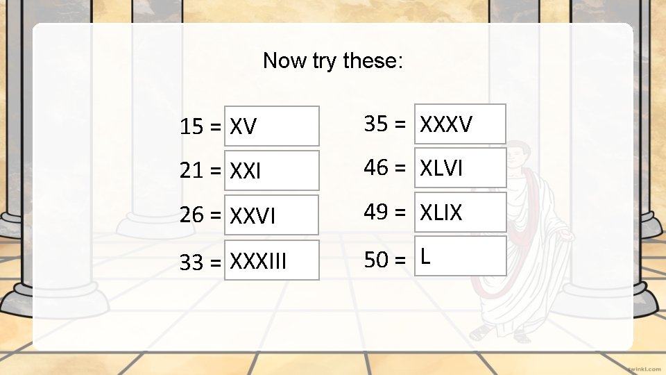 Now try these: 15 = XV 35 = XXXV 21 = XXI 46 =