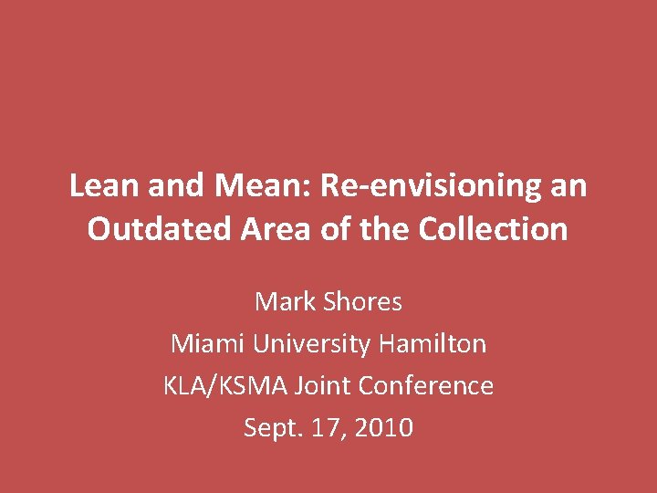 Lean and Mean: Re-envisioning an Outdated Area of the Collection Mark Shores Miami University
