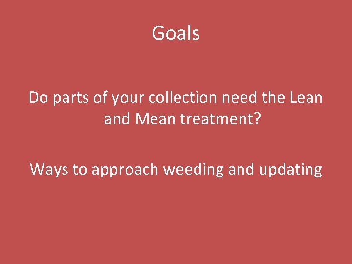 Goals Do parts of your collection need the Lean and Mean treatment? Ways to
