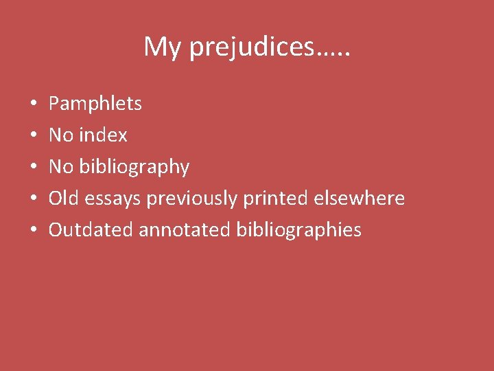 My prejudices…. . • • • Pamphlets No index No bibliography Old essays previously