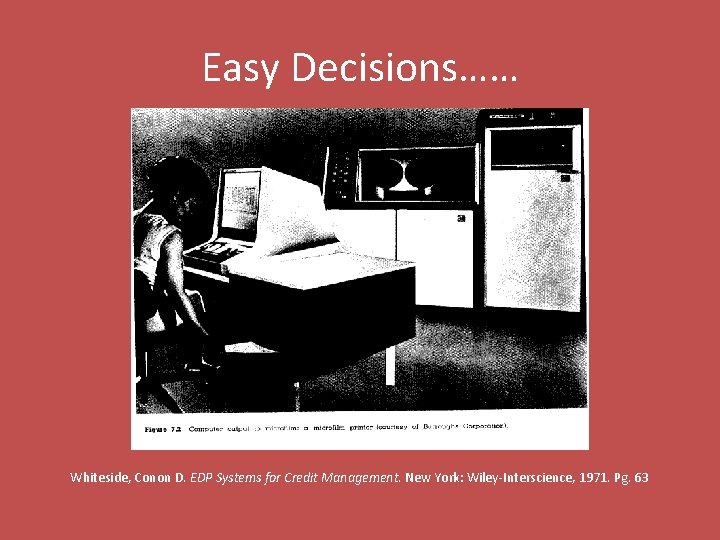Easy Decisions…… Whiteside, Conon D. EDP Systems for Credit Management. New York: Wiley-Interscience, 1971.