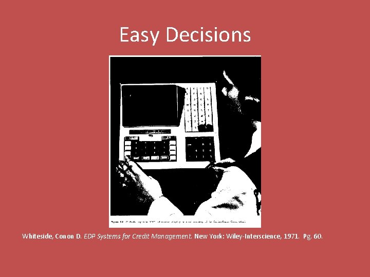 Easy Decisions Whiteside, Conon D. EDP Systems for Credit Management. New York: Wiley-Interscience, 1971.