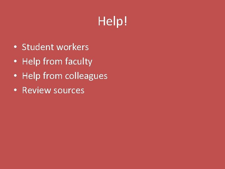 Help! • • Student workers Help from faculty Help from colleagues Review sources 